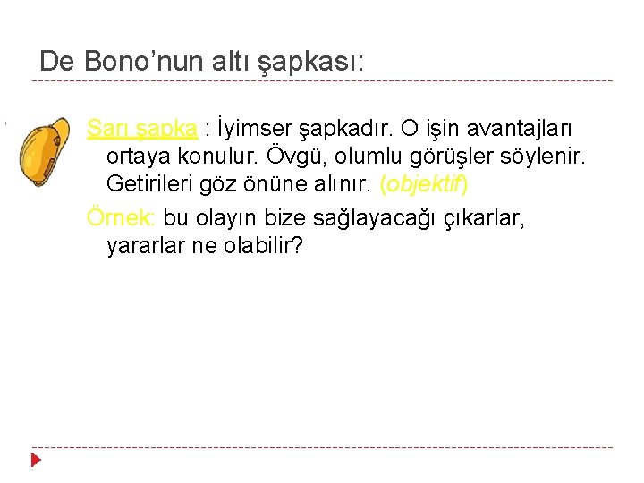 De Bono’nun altı şapkası: Sarı şapka : İyimser şapkadır. O işin avantajları ortaya konulur.