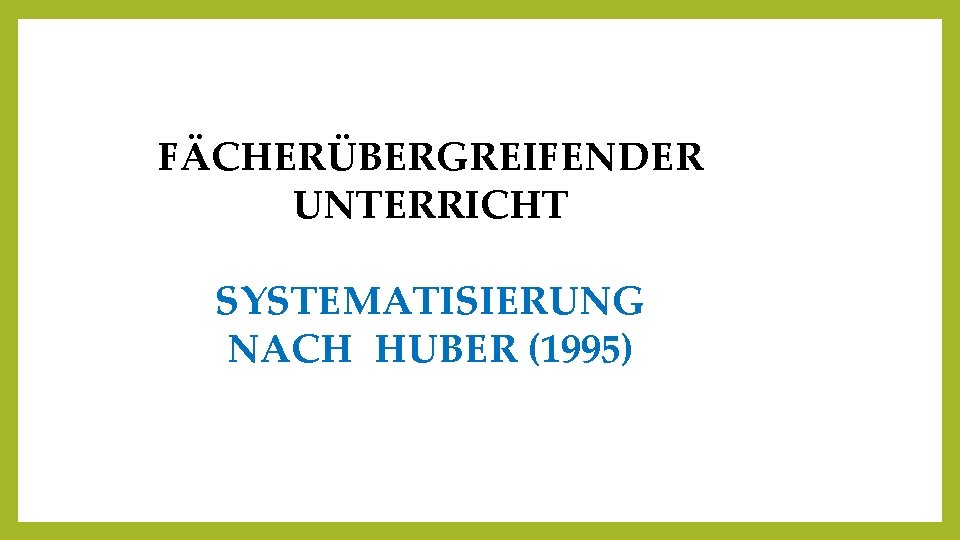 FÄCHERÜBERGREIFENDER UNTERRICHT SYSTEMATISIERUNG NACH HUBER (1995) 