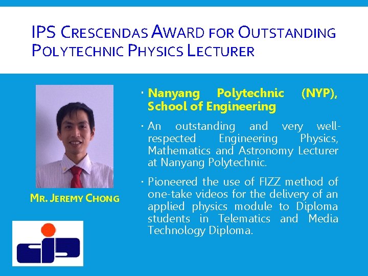 IPS CRESCENDAS AWARD FOR OUTSTANDING POLYTECHNIC PHYSICS LECTURER Nanyang Polytechnic School of Engineering (NYP), IPS CRESCENDAS AWARD FOR OUTSTANDING POLYTECHNIC PHYSICS LECTURER Nanyang Polytechnic School of Engineering (NYP),