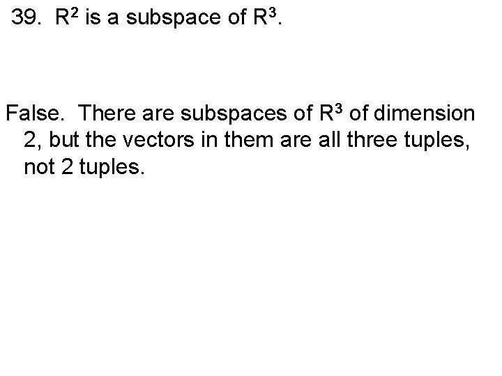 39. R 2 is a subspace of R 3. False. There are subspaces of