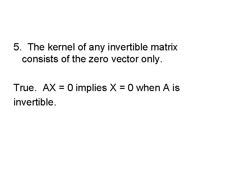 5. The kernel of any invertible matrix consists of the zero vector only. True.