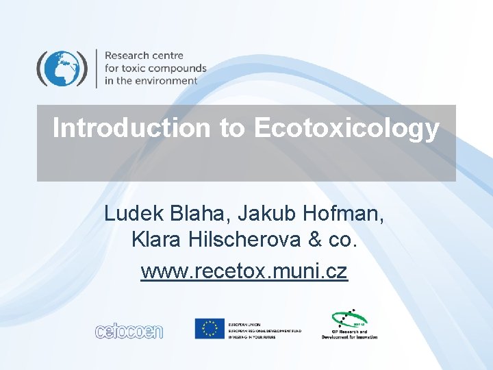 Introduction to Ecotoxicology Ludek Blaha, Jakub Hofman, Klara Hilscherova & co. www. recetox. muni.