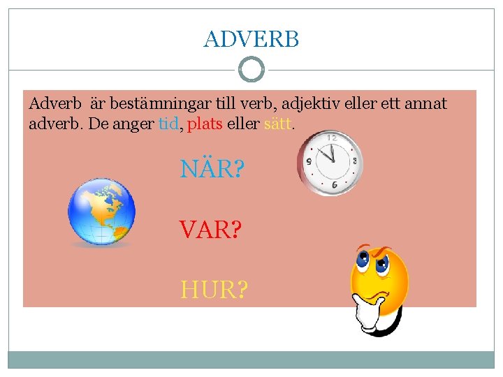 ADVERB Adverb är bestämningar till verb, adjektiv eller ett annat adverb. De anger tid,