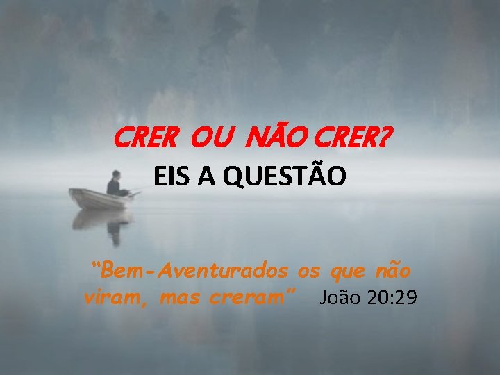 CRER OU NÃO CRER? EIS A QUESTÃO “Bem-Aventurados os que não viram, mas creram”