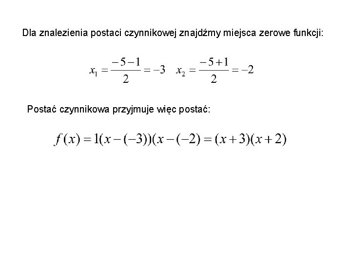 Dla znalezienia postaci czynnikowej znajdźmy miejsca zerowe funkcji: Postać czynnikowa przyjmuje więc postać: 