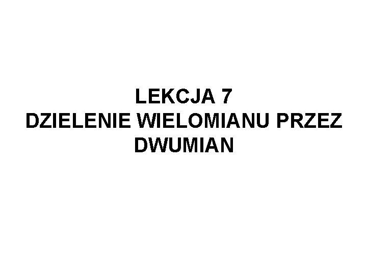 LEKCJA 7 DZIELENIE WIELOMIANU PRZEZ DWUMIAN 