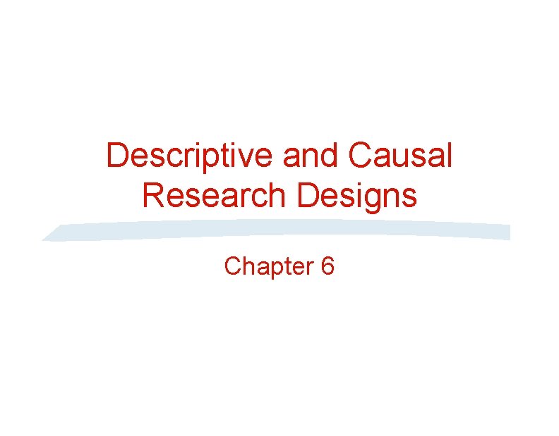 Descriptive and Causal Research Designs Chapter 6 