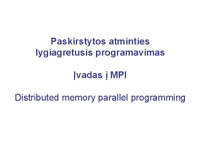 Paskirstytos atminties lygiagretusis programavimas Įvadas į MPI Distributed memory parallel programming 