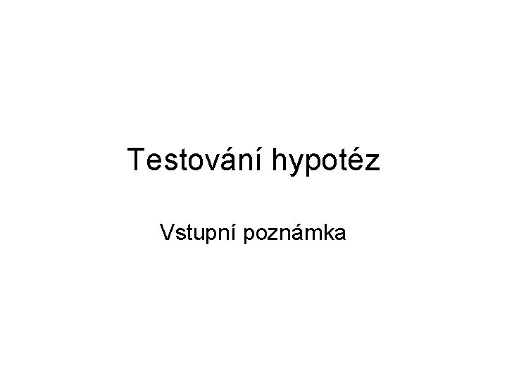 Testování hypotéz Vstupní poznámka 