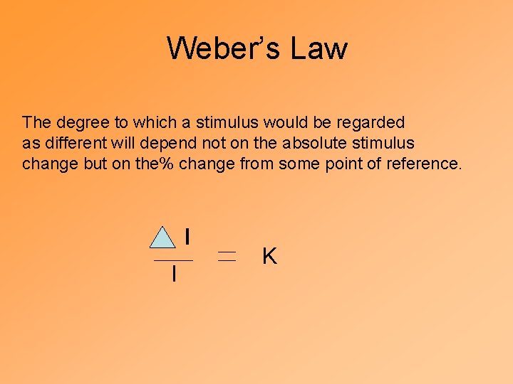 Weber’s Law The degree to which a stimulus would be regarded as different will