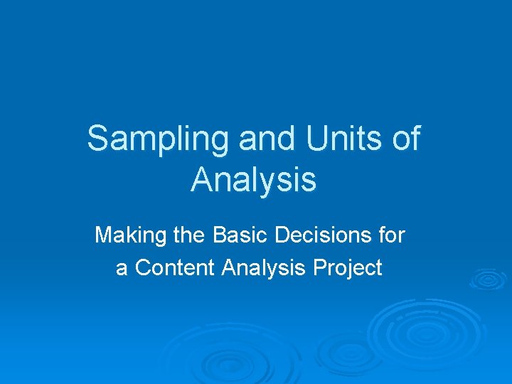 Sampling and Units of Analysis Making the Basic Decisions for a Content Analysis Project