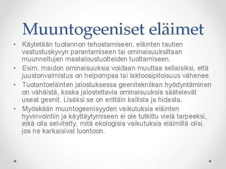 Muuntogeeniset eläimet • Käytetään tuotannon tehostamiseen, eläinten tautien vastustuskyvyn parantamiseen tai ominaisuuksiltaan muunneltujen maataloustuotteiden