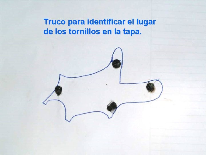 Truco para identificar el lugar de los tornillos en la tapa. 