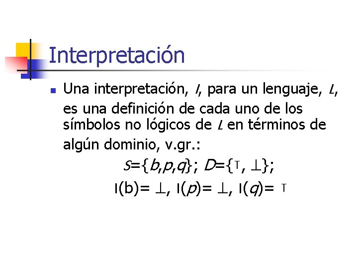 Interpretación n Una interpretación, I, para un lenguaje, L, es una definición de cada