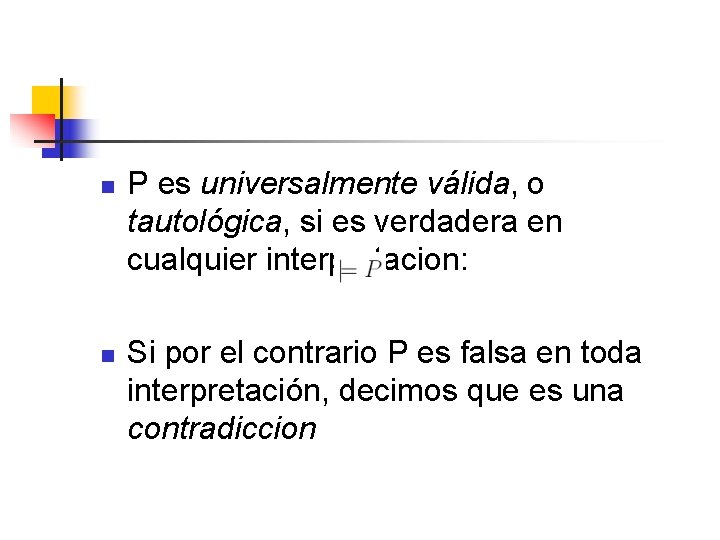 n n P es universalmente válida, o tautológica, si es verdadera en cualquier interpretacion: