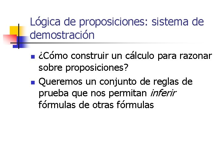 Lógica de proposiciones: sistema de demostración n n ¿Cómo construir un cálculo para razonar