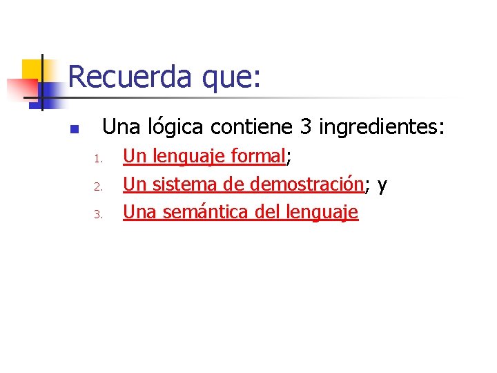 Recuerda que: n Una lógica contiene 3 ingredientes: 1. 2. 3. Un lenguaje formal;