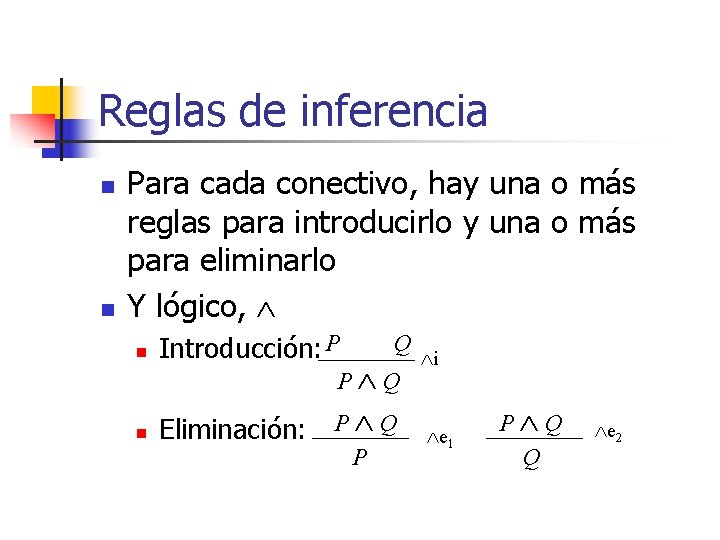 Reglas de inferencia n n Para cada conectivo, hay una o más reglas para