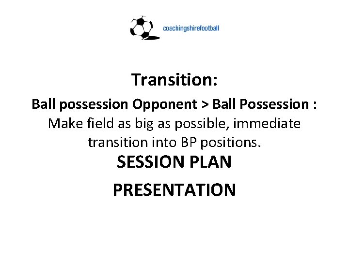 Transition: Ball possession Opponent > Ball Possession : Make field as big as possible,