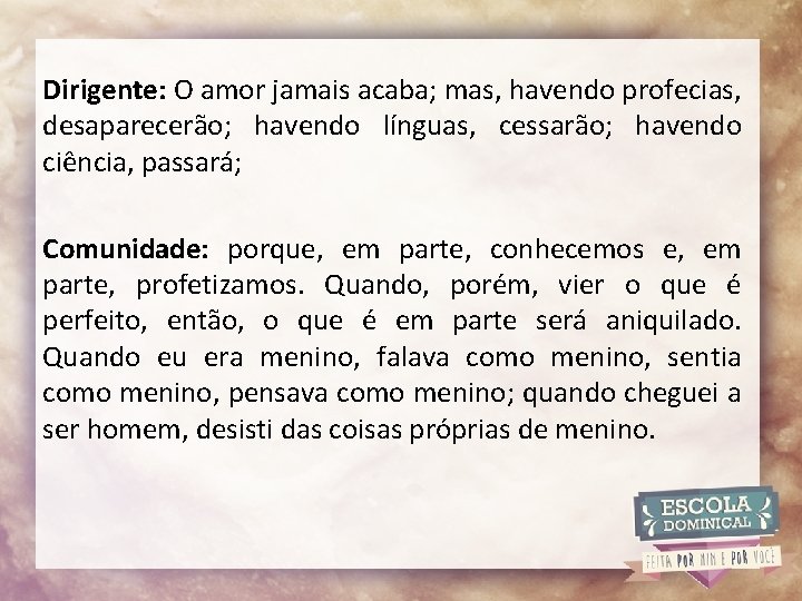 Dirigente: O amor jamais acaba; mas, havendo profecias, desaparecerão; havendo línguas, cessarão; havendo ciência,