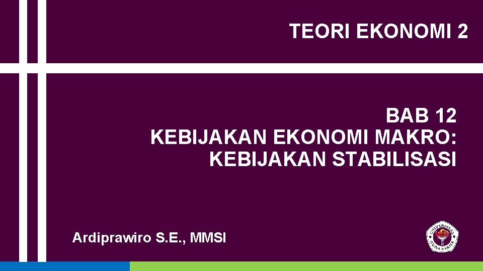 TEORI EKONOMI 2 BAB 12 KEBIJAKAN EKONOMI MAKRO: KEBIJAKAN STABILISASI Ardiprawiro S. E. ,