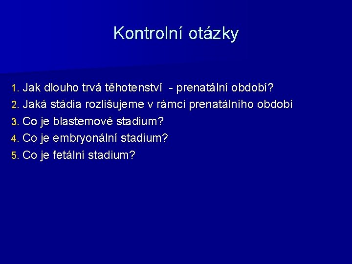 Kontrolní otázky 1. Jak dlouho trvá těhotenství - prenatální období? 2. Jaká stádia rozlišujeme