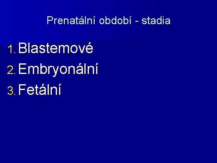 Prenatální období - stadia 1. Blastemové 2. Embryonální 3. Fetální 