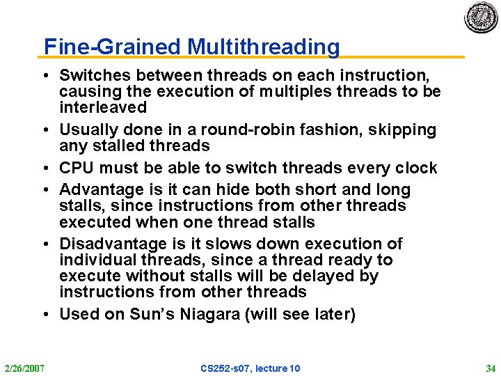 Fine-Grained Multithreading • Switches between threads on each instruction, causing the execution of multiples