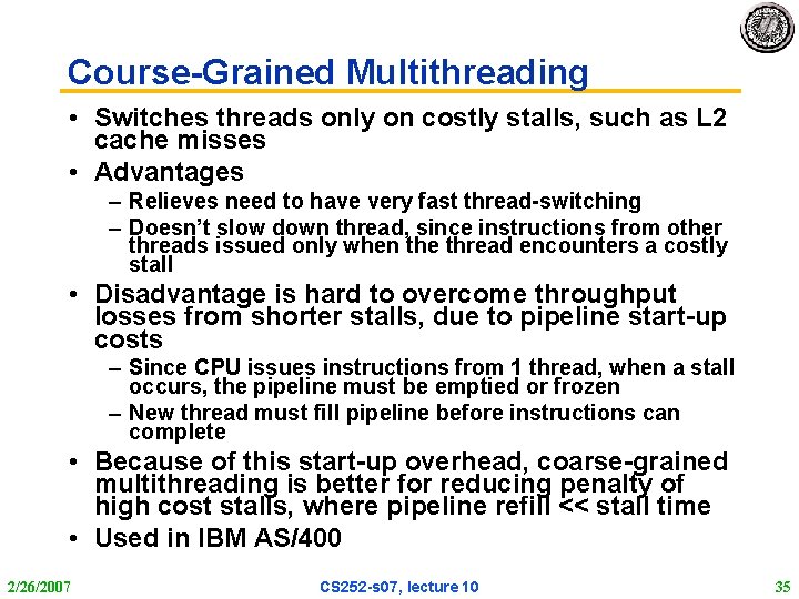 Course-Grained Multithreading • Switches threads only on costly stalls, such as L 2 cache