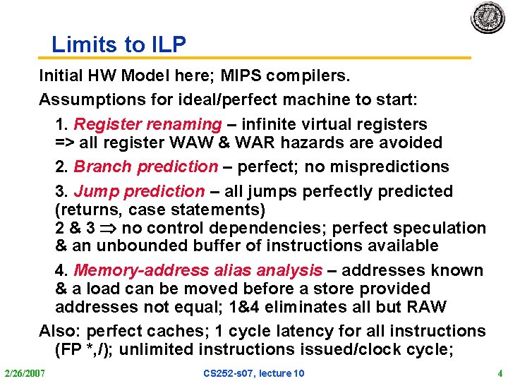 Limits to ILP Initial HW Model here; MIPS compilers. Assumptions for ideal/perfect machine to