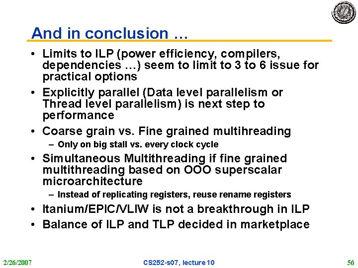 And in conclusion … • Limits to ILP (power efficiency, compilers, dependencies …) seem