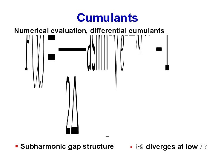 Cumulants Numerical evaluation, differential cumulants § Subharmonic gap structure § diverges at low 