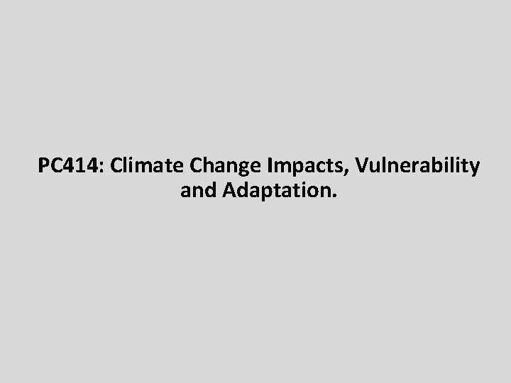 PC 414: Climate Change Impacts, Vulnerability and Adaptation. 