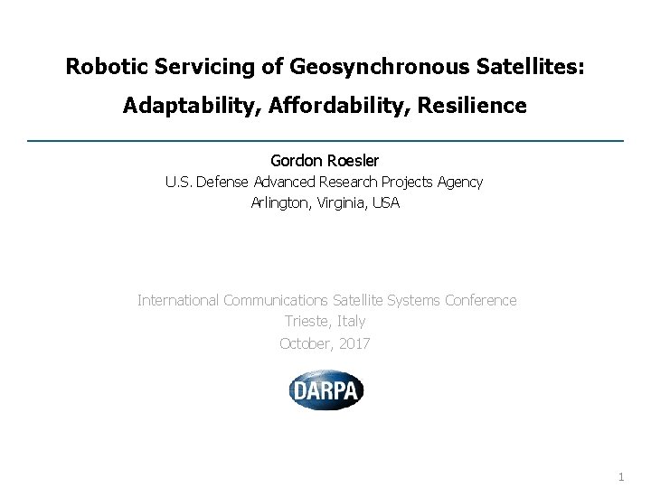 Robotic Servicing of Geosynchronous Satellites: Adaptability, Affordability, Resilience Gordon Roesler U. S. Defense Advanced