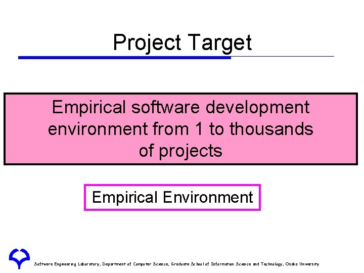 Project Target Empirical software development environment from 1 to thousands of projects Empirical Environment Project Target Empirical software development environment from 1 to thousands of projects Empirical Environment