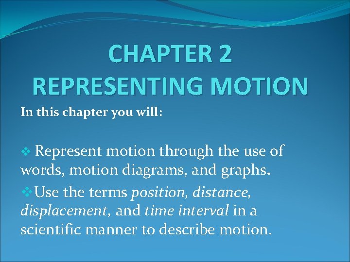 CHAPTER 2 REPRESENTING MOTION In this chapter you will: v Represent motion through the