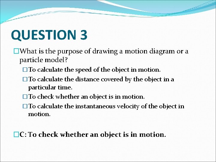 QUESTION 3 �What is the purpose of drawing a motion diagram or a particle