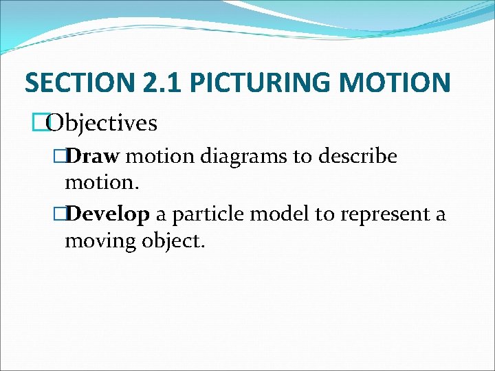 SECTION 2. 1 PICTURING MOTION �Objectives �Draw motion diagrams to describe motion. �Develop a