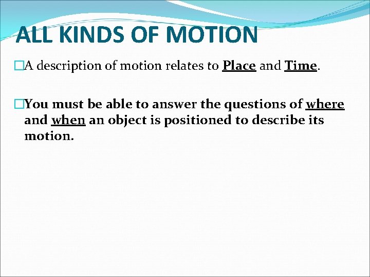 ALL KINDS OF MOTION �A description of motion relates to Place and Time. �You