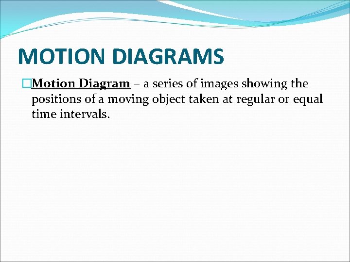 MOTION DIAGRAMS �Motion Diagram – a series of images showing the positions of a