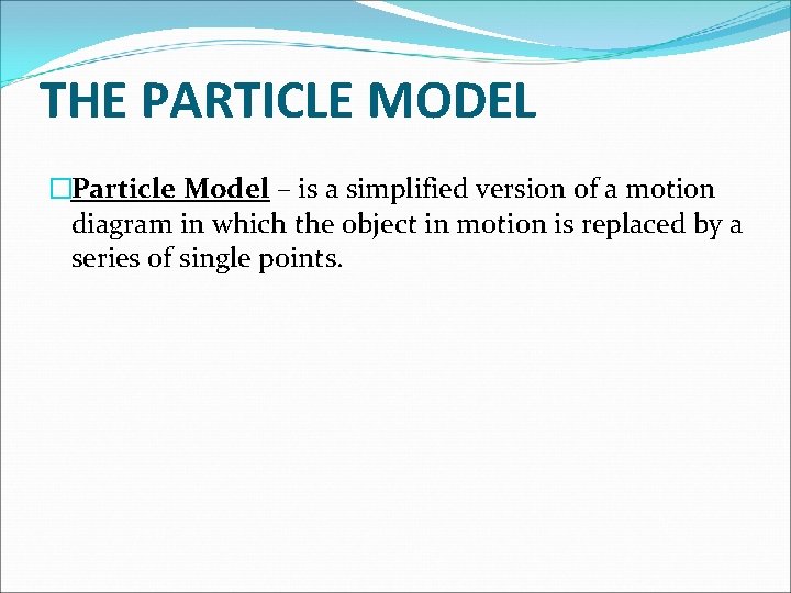 THE PARTICLE MODEL �Particle Model – is a simplified version of a motion diagram