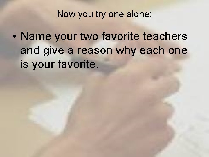 Now you try one alone: • Name your two favorite teachers and give a