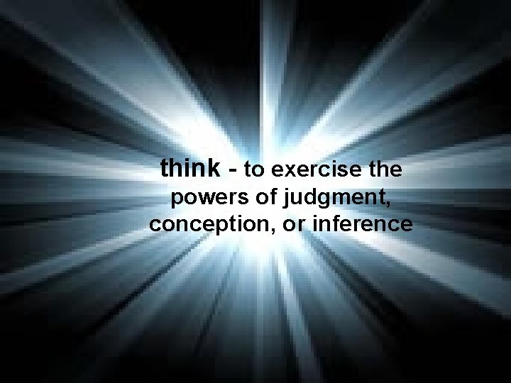 think - to exercise the powers of judgment, conception, or inference 