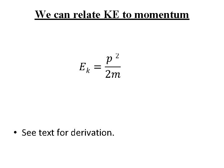 We can relate KE to momentum • See text for derivation. 