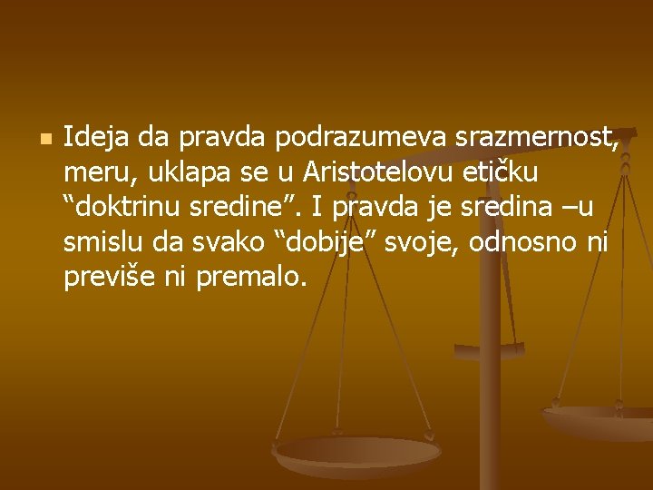 n Ideja da pravda podrazumeva srazmernost, meru, uklapa se u Aristotelovu etičku “doktrinu sredine”.