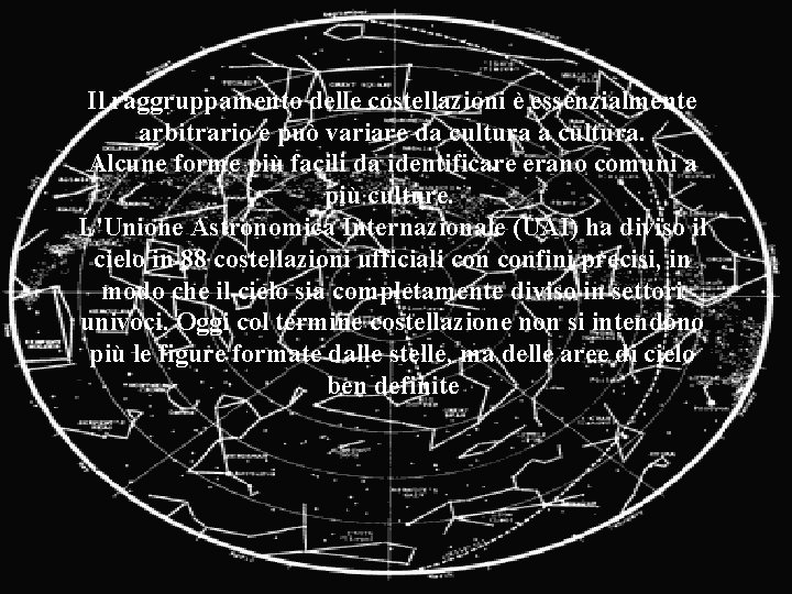 Il raggruppamento delle costellazioni è essenzialmente arbitrario e può variare da cultura. Alcune forme Il raggruppamento delle costellazioni è essenzialmente arbitrario e può variare da cultura. Alcune forme
