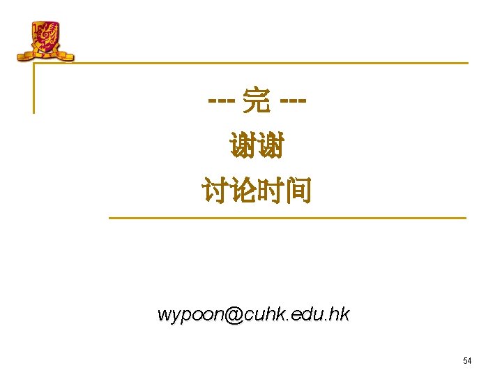 --- 完 --谢谢 讨论时间 wypoon@cuhk. edu. hk 54 