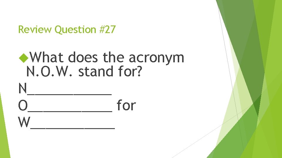 Review Question #27 What does the acronym N. O. W. stand for? N______ O______