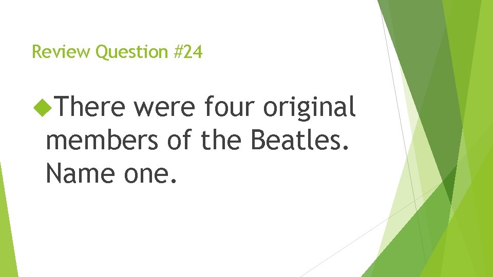 Review Question #24 There were four original members of the Beatles. Name one. 