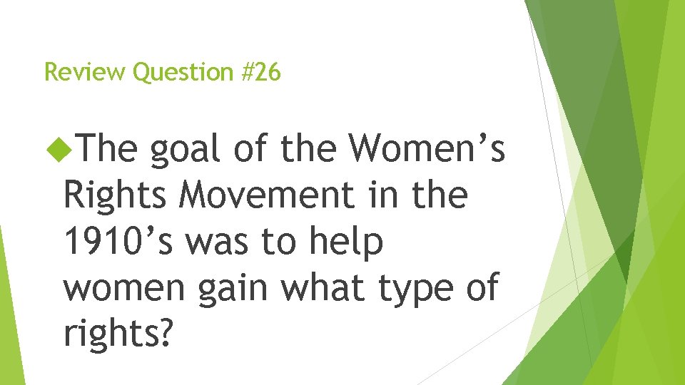 Review Question #26 The goal of the Women’s Rights Movement in the 1910’s was